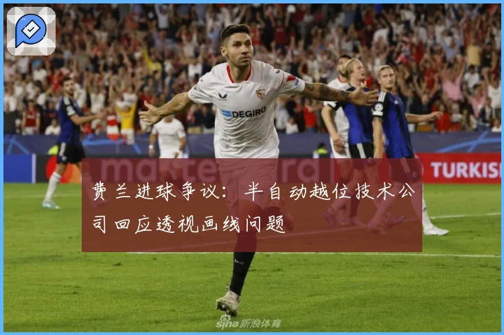 费兰进球争议:半自动越位技术公司回应透视画线问题