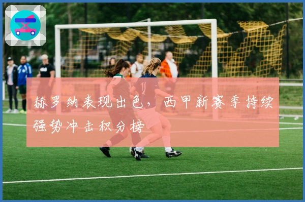 赫罗纳表现出色，西甲新赛季持续强势冲击积分榜