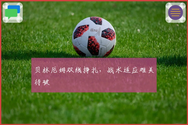 贝林厄姆双线挣扎,战术适应难关待破