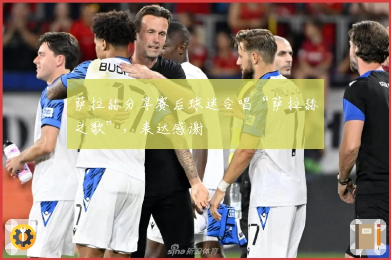 萨拉赫分享赛后球迷合唱“萨拉赫之歌”，表达感谢