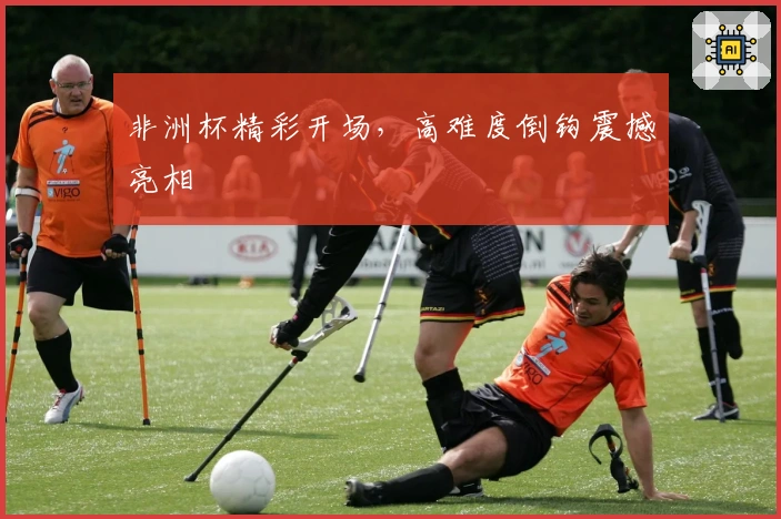 非洲杯精彩开场，高难度倒钩震撼亮相