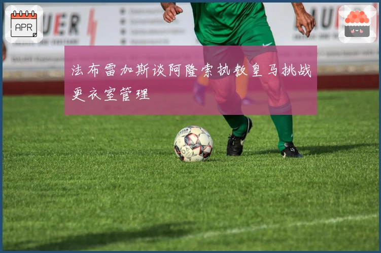 法布雷加斯谈阿隆索执教皇马挑战更衣室管理