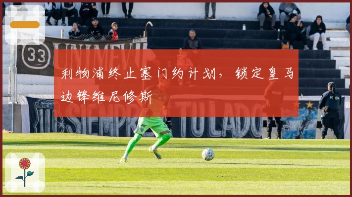 利物浦终止塞门约计划，锁定皇马边锋维尼修斯