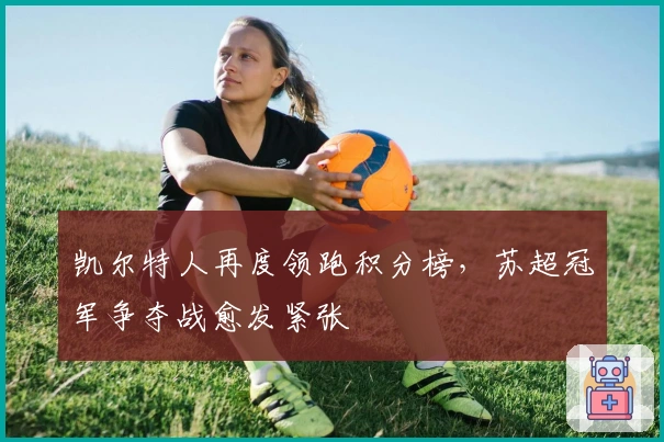 凯尔特人再度领跑积分榜，苏超冠军争夺战愈发紧张