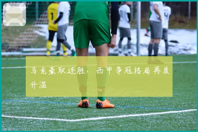 马竞豪取连胜，西甲争冠格局再度升温