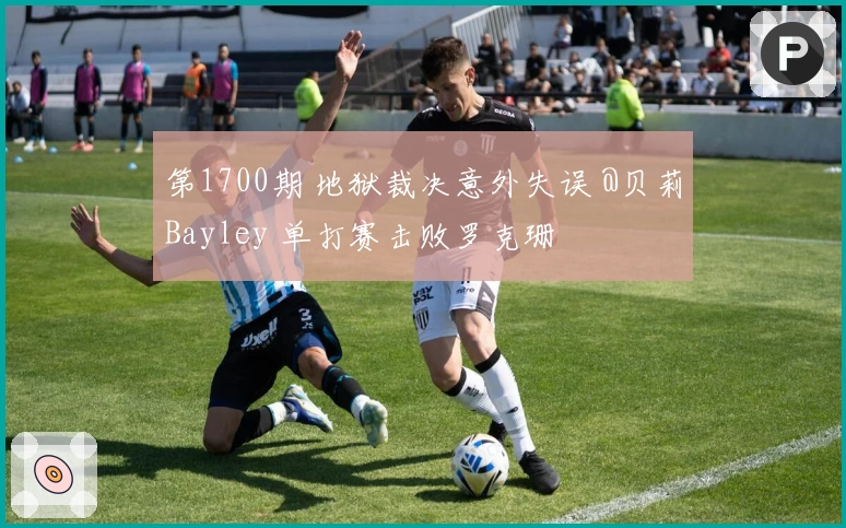 第1700期 地狱裁决意外失误 @贝莉Bayley 单打赛击败罗克珊