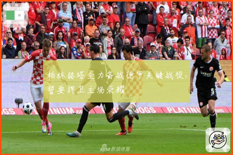 柏林赫塔全力备战德甲关键战役，誓要捍卫主场荣耀