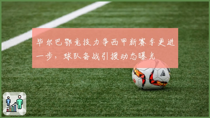 毕尔巴鄂竞技力争西甲新赛季更进一步，球队备战引援动态曝光